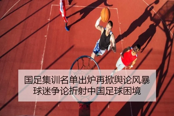 国足集训名单出炉再掀舆论风暴 球迷争论折射中国足球困境